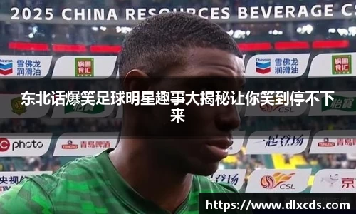 东北话爆笑足球明星趣事大揭秘让你笑到停不下来