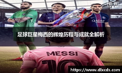 足球巨星梅西的辉煌历程与成就全解析
