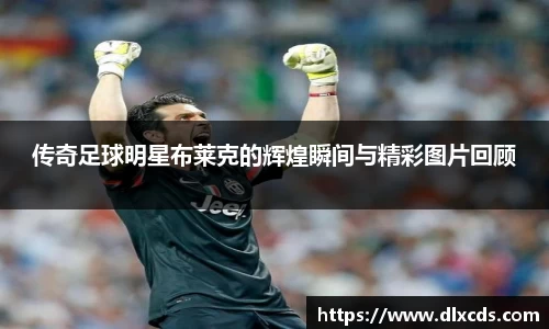 传奇足球明星布莱克的辉煌瞬间与精彩图片回顾