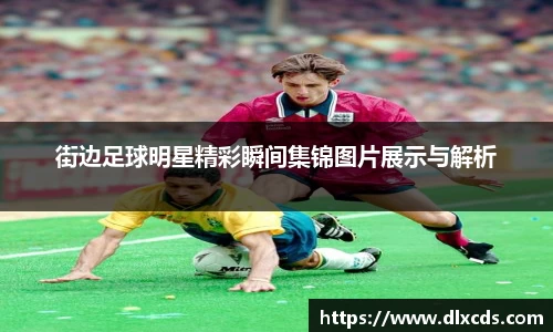 街边足球明星精彩瞬间集锦图片展示与解析
