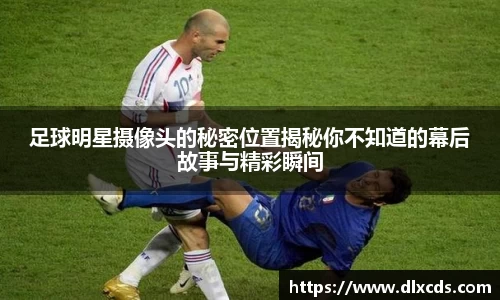 足球明星摄像头的秘密位置揭秘你不知道的幕后故事与精彩瞬间