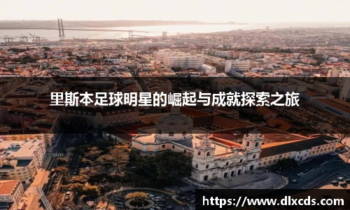 里斯本足球明星的崛起与成就探索之旅